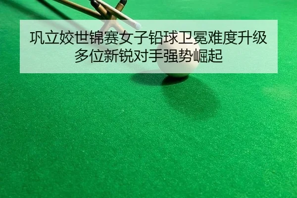 巩立姣世锦赛女子铅球卫冕难度升级 多位新锐对手强势崛起